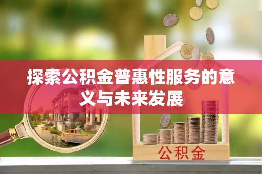 杞县探索公积金普惠性服务的意义与未来发展