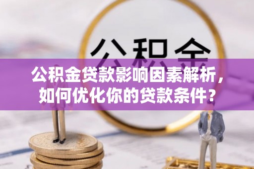 杞县公积金贷款影响因素解析，如何优化你的贷款条件？