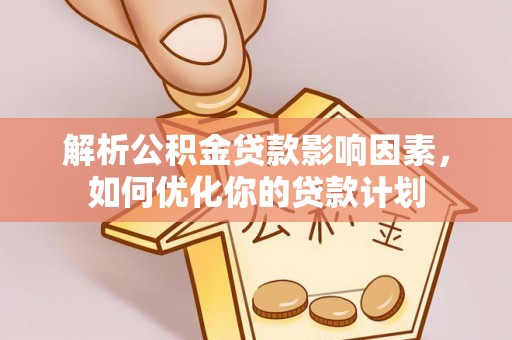 杞县解析公积金贷款影响因素，如何优化你的贷款计划