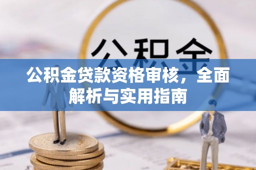杞县公积金贷款资格审核，全面解析与实用指南
