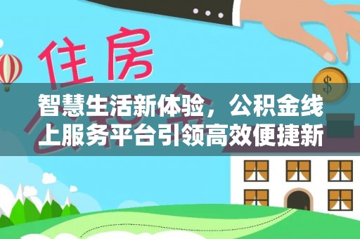 杞县智慧生活新体验，公积金线上服务平台引领高效便捷新时代