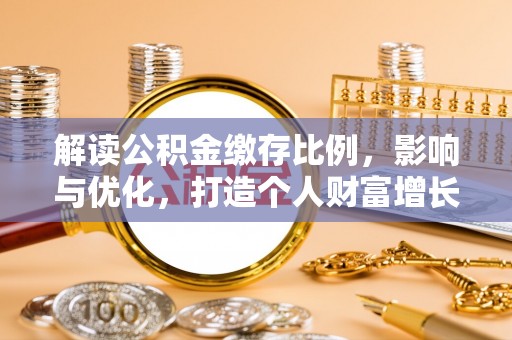 杞县解读公积金缴存比例，影响与优化，打造个人财富增长新引擎