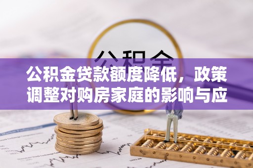 杞县公积金贷款额度降低，政策调整对购房家庭的影响与应对策略