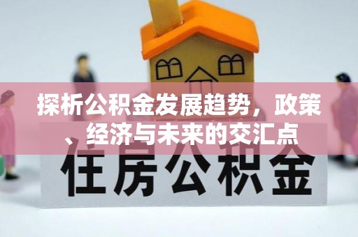 杞县探析公积金发展趋势，政策、经济与未来的交汇点
