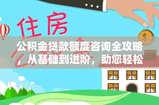 杞县公积金贷款额度咨询全攻略，从基础到进阶，助您轻松掌握关键要点