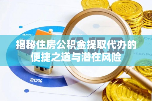 杞县揭秘住房公积金提取代办的便捷之道与潜在风险