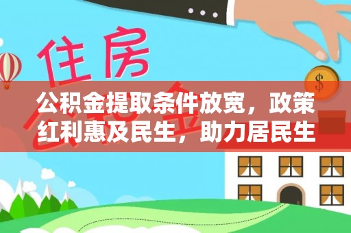 杞县公积金提取条件放宽，政策红利惠及民生，助力居民生活质量提升