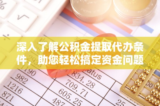 杞县深入了解公积金提取代办条件，助您轻松搞定资金问题