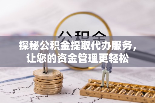 杞县探秘公积金提取代办服务，让您的资金管理更轻松