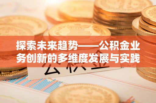 杞县探索未来趋势——公积金业务创新的多维度发展与实践