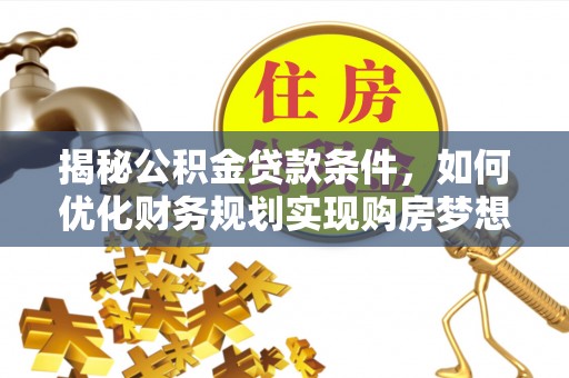 杞县揭秘公积金贷款条件，如何优化财务规划实现购房梦想