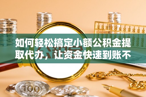 杞县如何轻松搞定小额公积金提取代办，让资金快速到账不是梦
