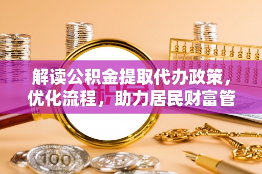 杞县解读公积金提取代办政策，优化流程，助力居民财富管理