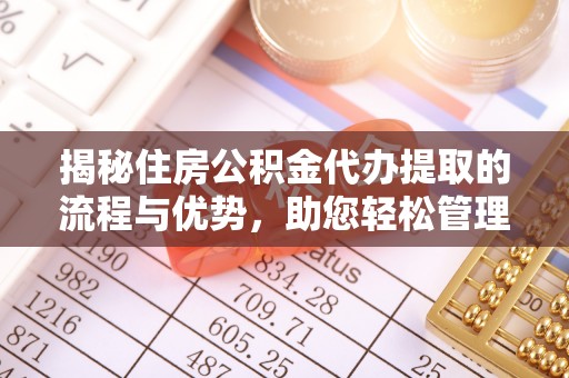 杞县揭秘住房公积金代办提取的流程与优势，助您轻松管理资金