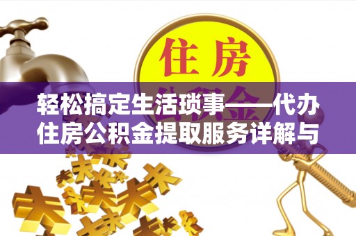 杞县轻松搞定生活琐事——代办住房公积金提取服务详解与实用指南