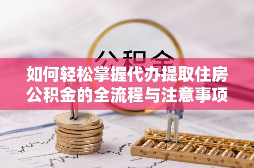 杞县如何轻松掌握代办提取住房公积金的全流程与注意事项