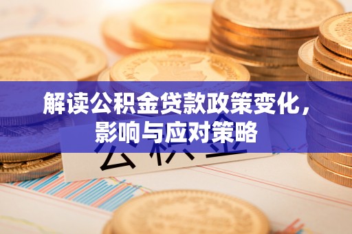 杞县解读公积金贷款政策变化，影响与应对策略