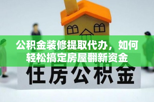 杞县公积金装修提取代办，如何轻松搞定房屋翻新资金