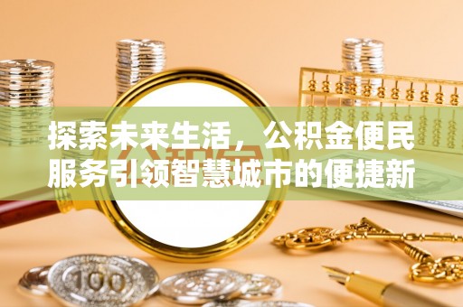杞县探索未来生活，公积金便民服务引领智慧城市的便捷新体验