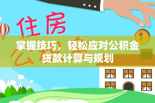 杞县掌握技巧，轻松应对公积金贷款计算与规划