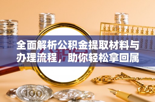 杞县全面解析公积金提取材料与办理流程，助你轻松拿回属于自己的钱