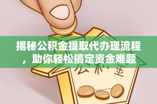 杞县揭秘公积金提取代办理流程，助你轻松搞定资金难题