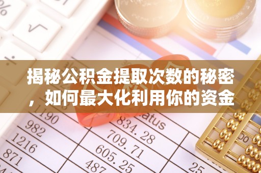 杞县揭秘公积金提取次数的秘密，如何最大化利用你的资金