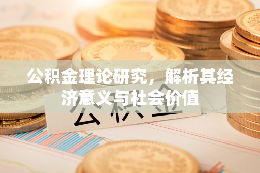 杞县公积金理论研究，解析其经济意义与社会价值
