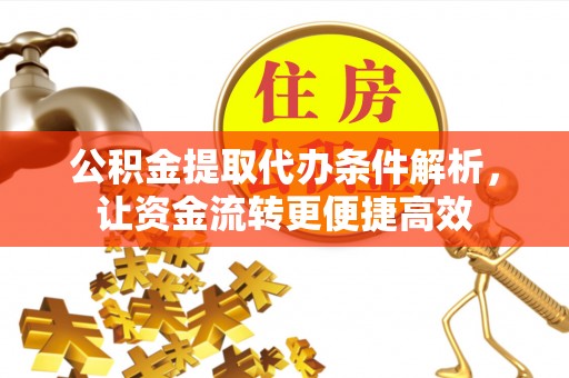 杞县公积金提取代办条件解析，让资金流转更便捷高效