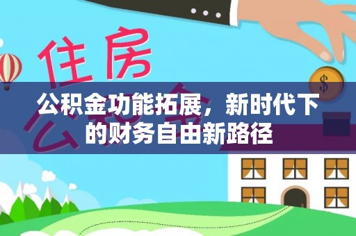 杞县公积金功能拓展，新时代下的财务自由新路径