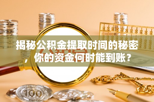 杞县揭秘公积金提取时间的秘密，你的资金何时能到账？