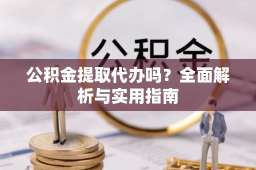杞县公积金提取代办吗？全面解析与实用指南