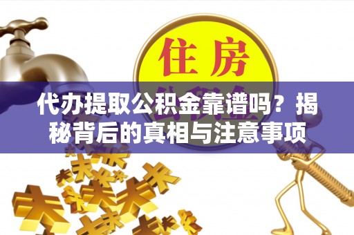 杞县代办提取公积金靠谱吗？揭秘背后的真相与注意事项