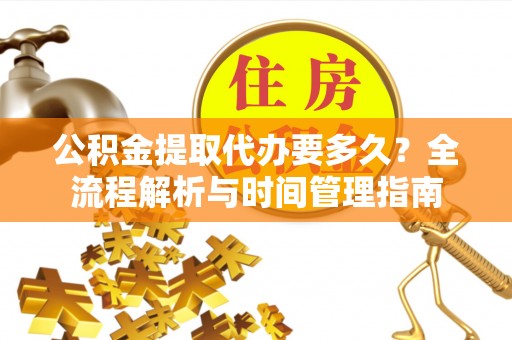 杞县公积金提取代办要多久？全流程解析与时间管理指南