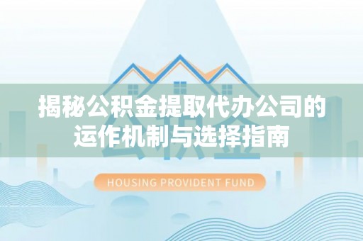 杞县揭秘公积金提取代办公司的运作机制与选择指南