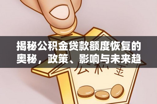杞县揭秘公积金贷款额度恢复的奥秘，政策、影响与未来趋势