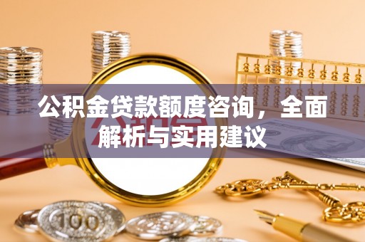 杞县公积金贷款额度咨询，全面解析与实用建议