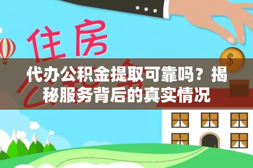 杞县代办公积金提取可靠吗？揭秘服务背后的真实情况