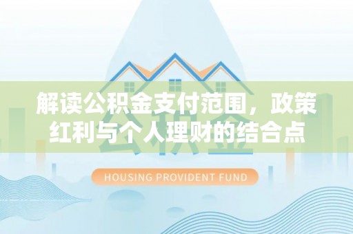 杞县解读公积金支付范围，政策红利与个人理财的结合点