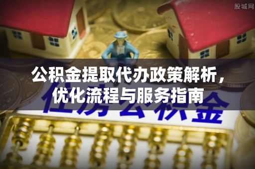 杞县公积金提取代办政策解析，优化流程与服务指南