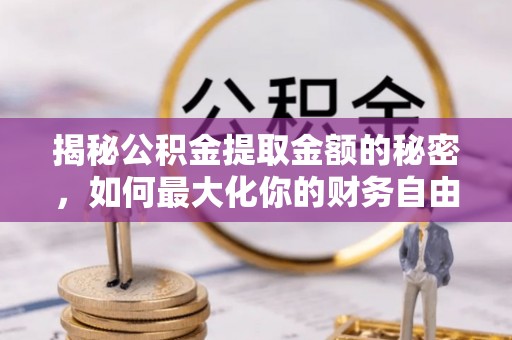 杞县揭秘公积金提取金额的秘密，如何最大化你的财务自由