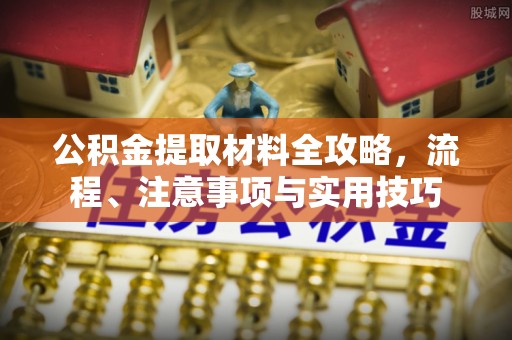 杞县公积金提取材料全攻略，流程、注意事项与实用技巧