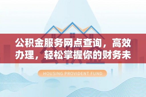 杞县公积金服务网点查询，高效办理，轻松掌握你的财务未来