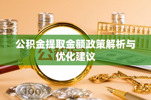 杞县公积金提取金额政策解析与优化建议