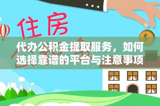 杞县代办公积金提取服务，如何选择靠谱的平台与注意事项