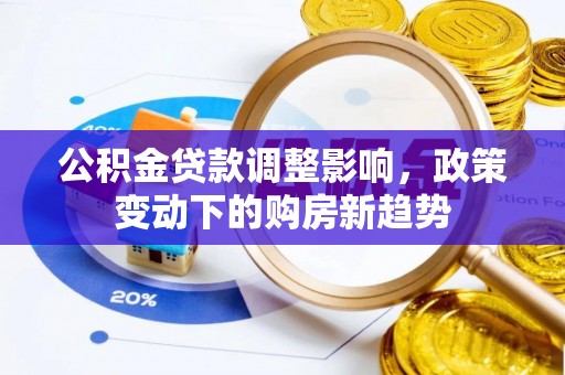 杞县公积金贷款调整影响，政策变动下的购房新趋势