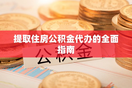 杞县提取住房公积金代办的全面指南