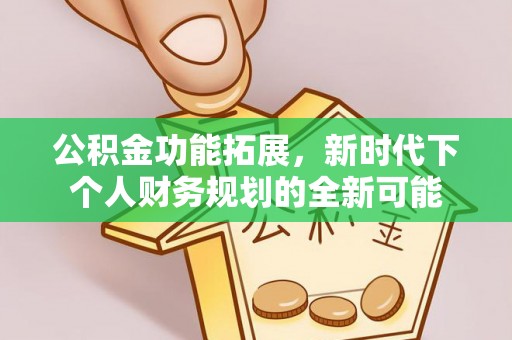 杞县公积金功能拓展，新时代下个人财务规划的全新可能