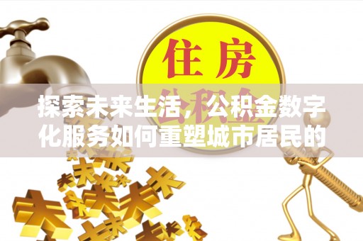 杞县探索未来生活，公积金数字化服务如何重塑城市居民的便利体验