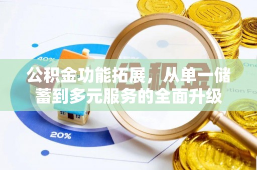 杞县公积金功能拓展，从单一储蓄到多元服务的全面升级